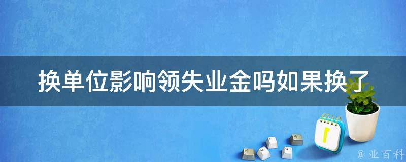 换单位影响领失业金吗_如果换了工作单位，是否会影响**失业金？