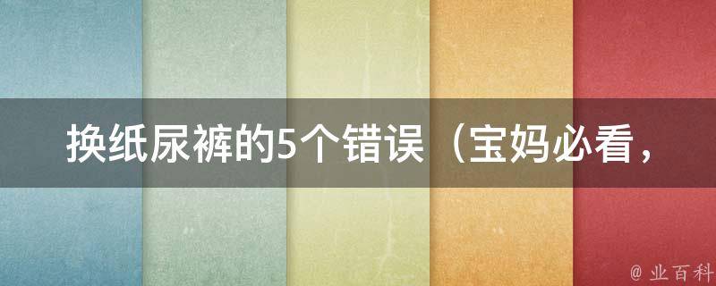 换纸尿裤的5个错误（宝妈必看，避免宝宝尿布疹的诀窍）