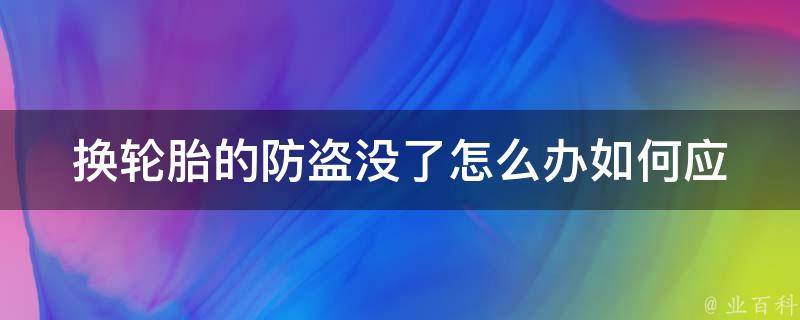 换轮胎的防盗没了怎么办(如何应对车轮被盗的情况)