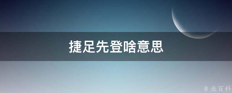 捷足先登啥意思 