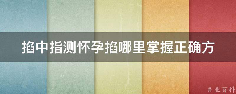 掐中指测怀孕掐哪里(掌握正确方法，轻松判断自己是否怀孕)