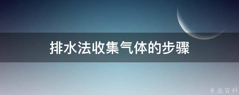 排水法收集气体的步骤 