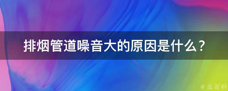 排烟管道噪音大的原因是什么？