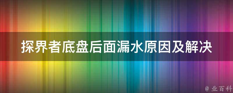 探界者底盘后面漏水(原因及解决方法)