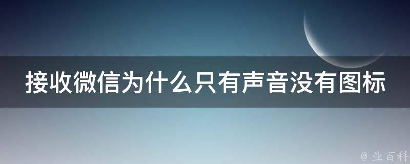 接收微信为什么只有声音没有图标 