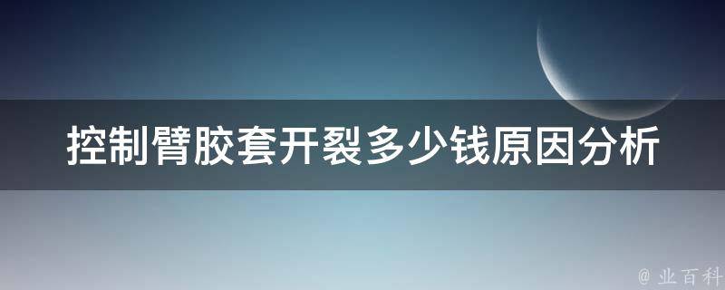 控制臂胶套开裂多少钱(原因分析及解决方法)