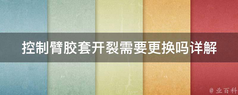 控制臂胶套开裂需要更换吗_详解控制臂胶套的作用及更换方法