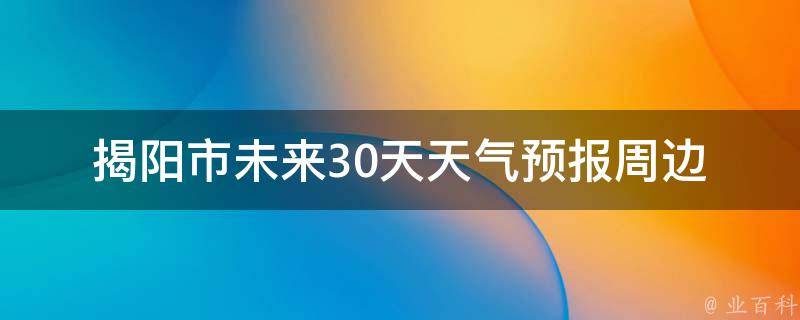 揭阳市未来30天天气预报_周边城市、空气质量、雨水分布、气象预警