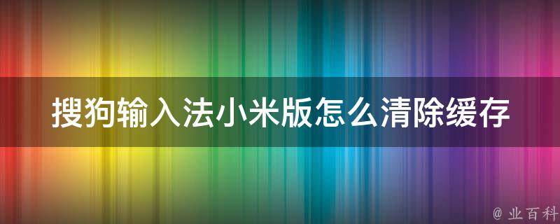 搜狗输入法小米版怎么清除缓存 