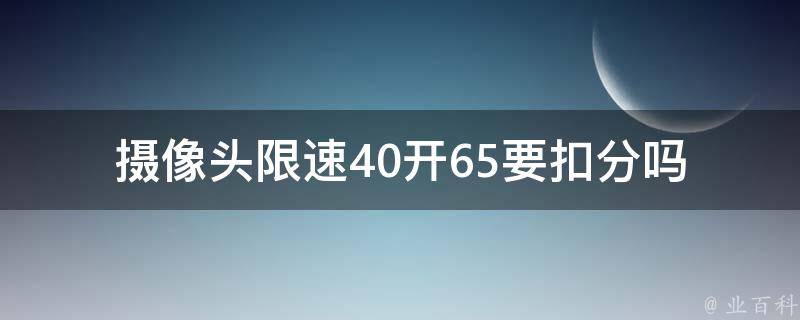 **头限速40开65要扣分吗(详解**处罚政策)