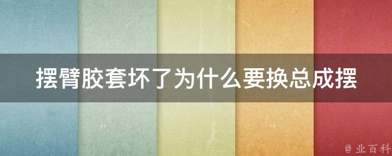 摆臂胶套坏了为什么要换总成_摆臂胶套的作用及更换方法详解。