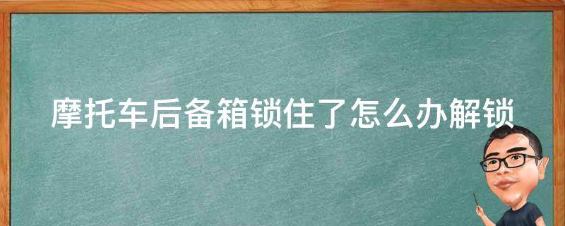 摩托车后备箱锁住了怎么办(解锁技巧+常见故障排除方法)