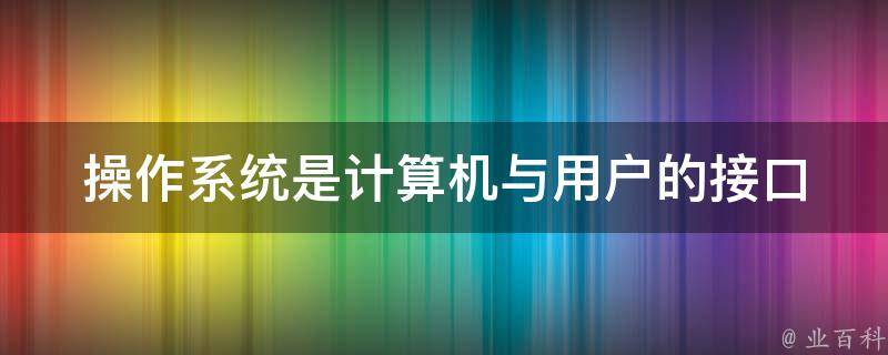 操作系统是计算机与用户的接口 