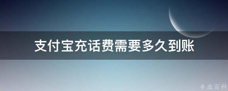 支付宝充话费需要多久到账 