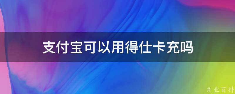 支付宝可以用得仕卡充吗 