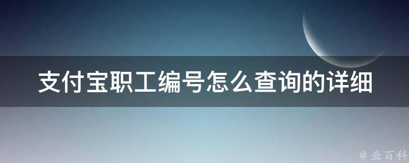 支付宝职工编号怎么查询的_详细步骤和注意事项