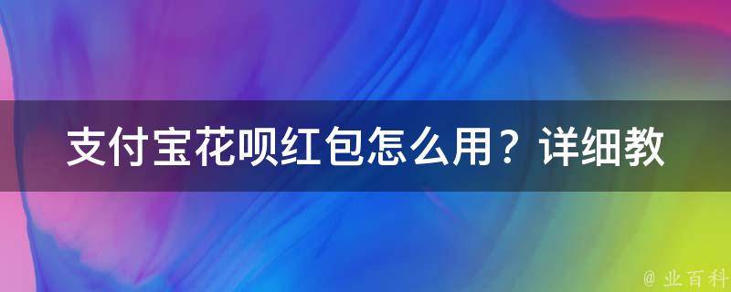 支付宝花呗红包怎么用？_详细教程+使用技巧