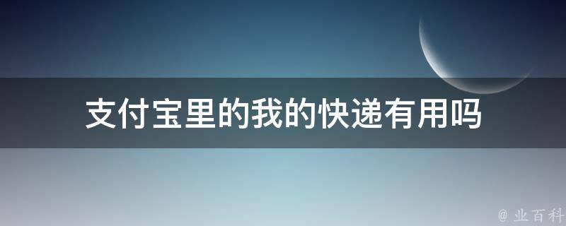 支付宝里的我的快递有用吗 