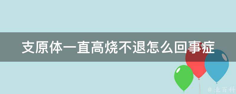 支原体一直高烧不退怎么回事_症状、治疗、预防详解