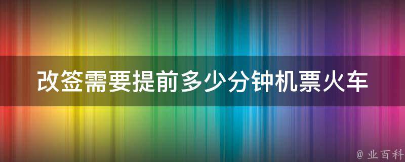 改签需要提前多少分钟_机票火车票汽车票