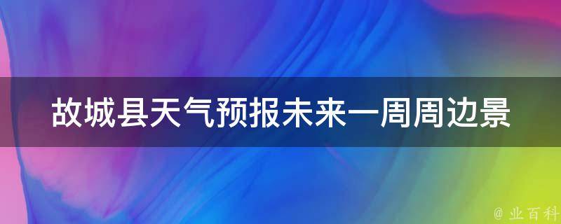 故城县天气预报未来一周_周边景点天气&出行攻略