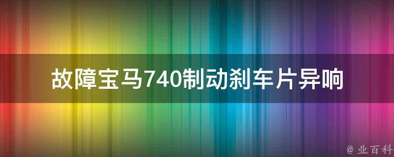 故障宝马740制动刹车片异响(原因分析及解决方法)