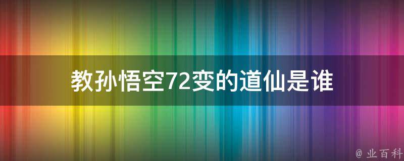 教孙悟空72变的道仙是谁 