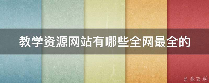 教学资源网站有哪些_全网最全的免费教育资源分享汇总。