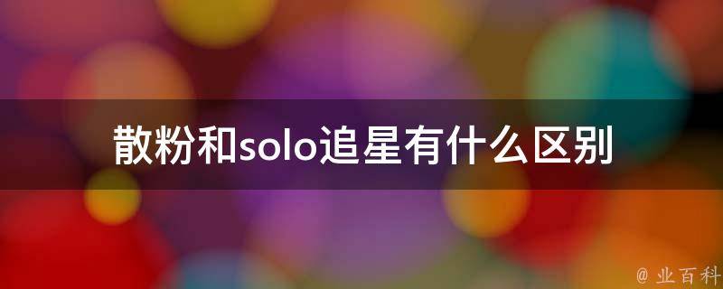 散粉和solo追星有什么区别(你知道吗？)