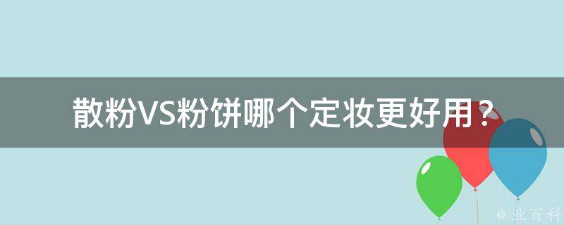 散粉VS粉饼哪个定妆更好用？(散粉和粉饼的区别及选择技巧)