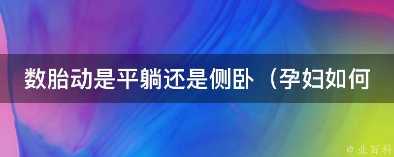 数胎动是平躺还是侧卧_孕妇如何正确数胎动？相关知识解析