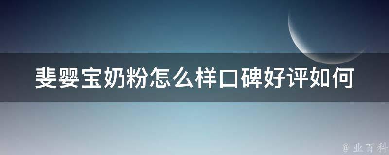 斐婴宝奶粉怎么样_口碑好评如何，适合哪个年龄段宝宝，与其他奶粉的对比