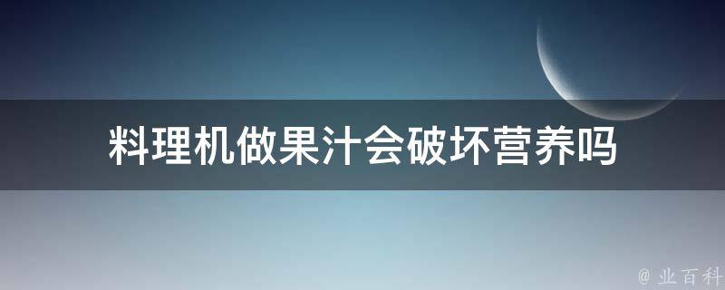 料理机做果汁会破坏营养吗 