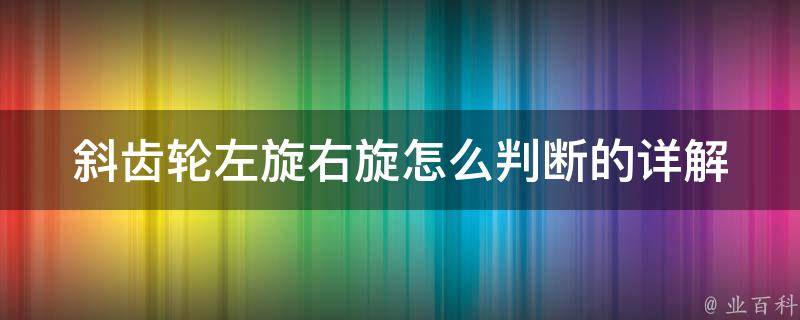 斜齿轮左旋右旋怎么判断的_详解判断方法和注意事项