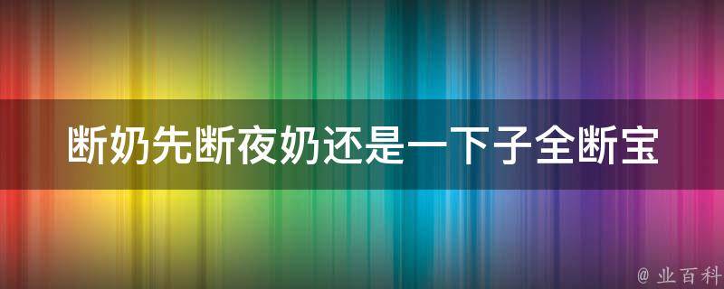 断奶先断夜奶还是一下子全断_宝宝、方法、经验分享