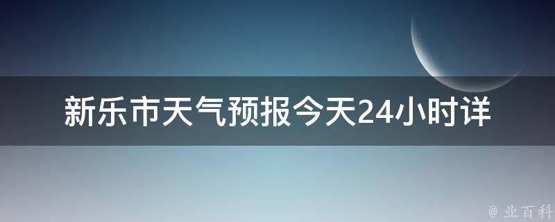 新乐市天气预报_今天24小时详情+未来7天气温变化