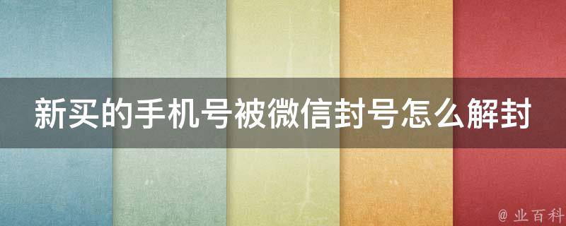 新买的手机号被微信封号怎么解封 