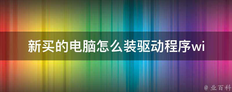 新买的电脑怎么装驱动程序(windows10系统安装驱动程序方法详解)。