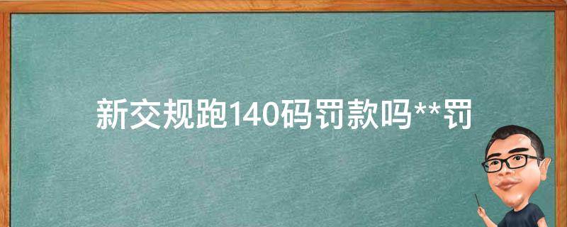 新交规跑140码罚款吗_**罚款标准解析