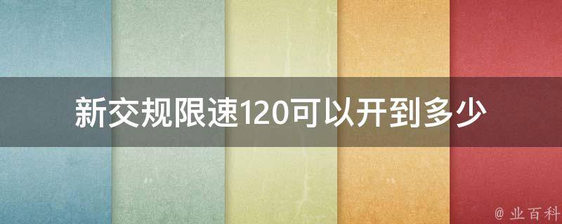 新交规限速120可以开到多少(详解**处罚和安全风险)