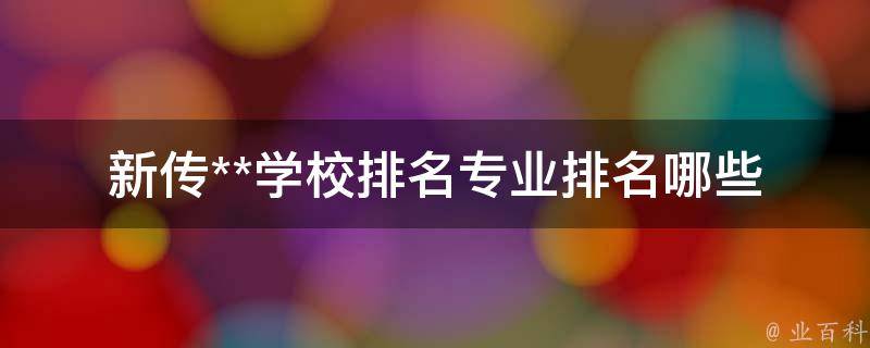 新传**学校排名专业排名_哪些学校专业排名最靠前？