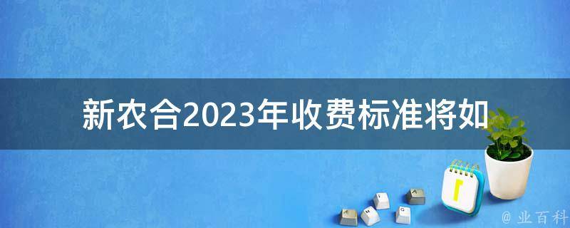 新农合2023年收费标准_将如何调整？