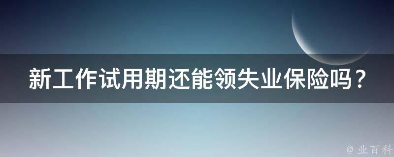 新工作试用期还能领失业保险吗？_详解试用期内失业保险政策