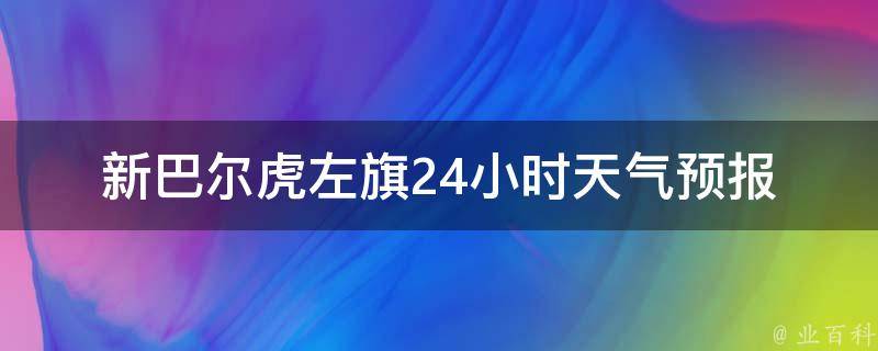 新巴尔虎左旗24小时天气预报_今明两天气温变化大，注意防晒