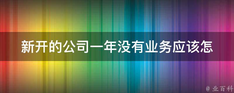 新开的公司一年没有业务(应该怎么办？)