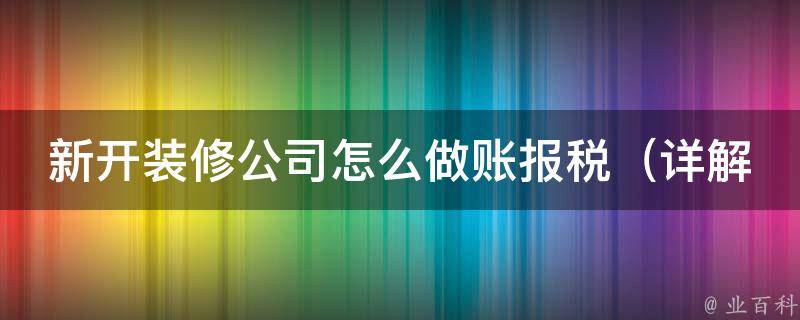 新开装修公司怎么做账报税_详解装修公司财务管理及税务筹划