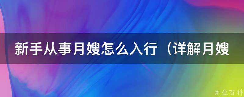 新手从事月嫂怎么入行_详解月嫂培训、招聘、工作技巧