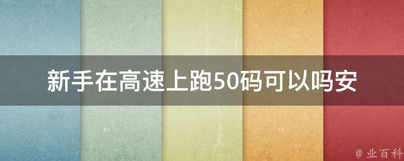 新手在高速上跑50码可以吗(安全驾驶的秘诀是什么)