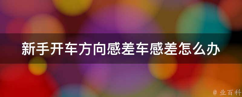 新手开车方向感差车感差怎么办_10个技巧让你轻松掌握方向感。