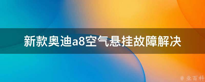 新款奥迪a8空气悬挂故障(解决方法+维修费用)